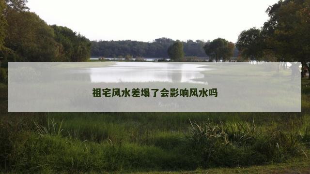 祖宅风水差塌了会影响风水吗