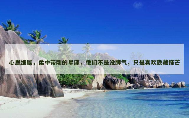 心思细腻，柔中带刚的星座，他们不是没脾气，只是喜欢隐藏锋芒