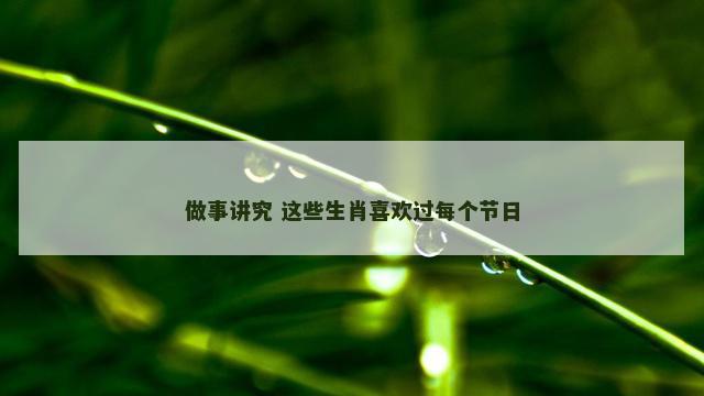 做事讲究 这些生肖喜欢过每个节日