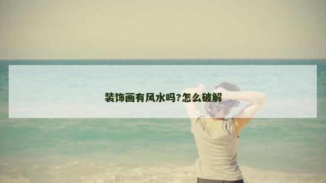 装饰画有风水吗?怎么破解