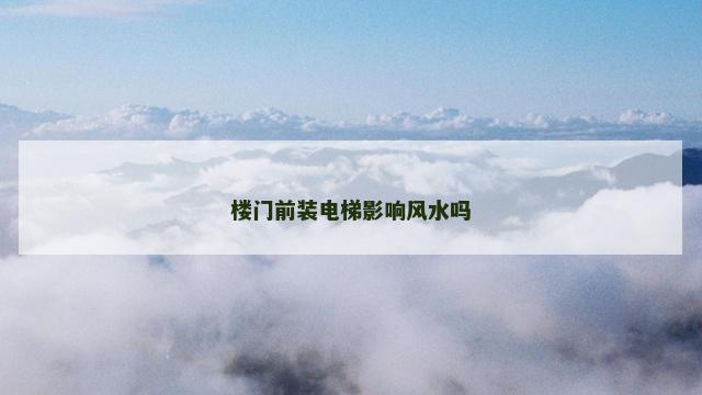 楼门前装电梯影响风水吗