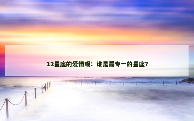 12星座的爱情观：谁是最专一的星座？