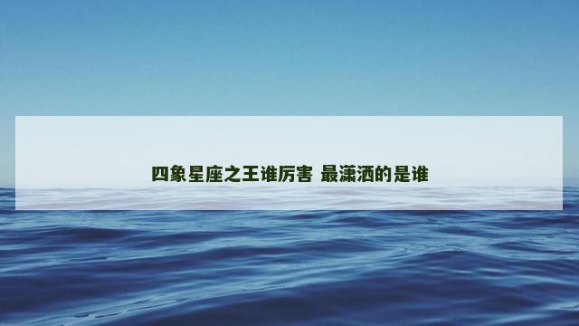 四象星座之王谁厉害 最潇洒的是谁
