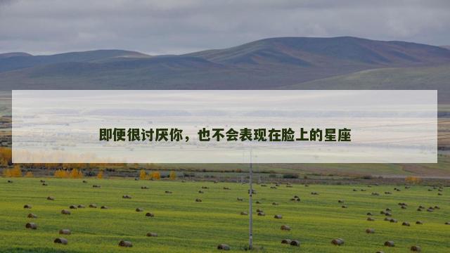 即便很讨厌你，也不会表现在脸上的星座