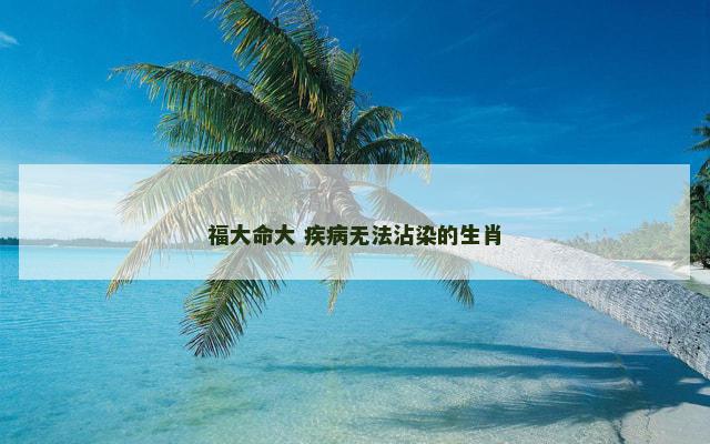 福大命大 疾病无法沾染的生肖