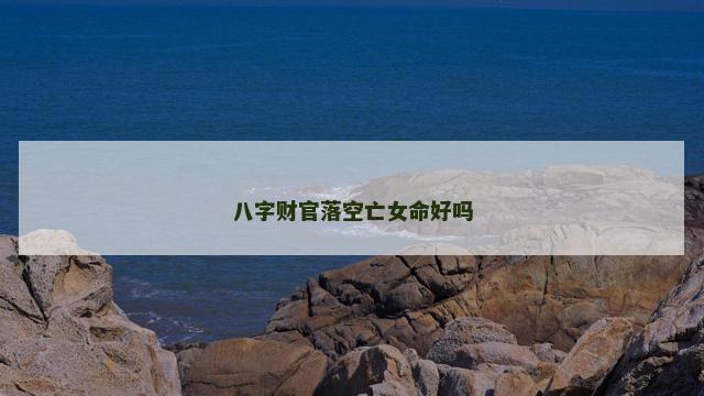 八字财官落空亡女命好吗