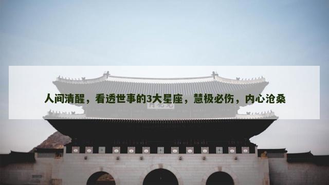 人间清醒，看透世事的3大星座，慧极必伤，内心沧桑