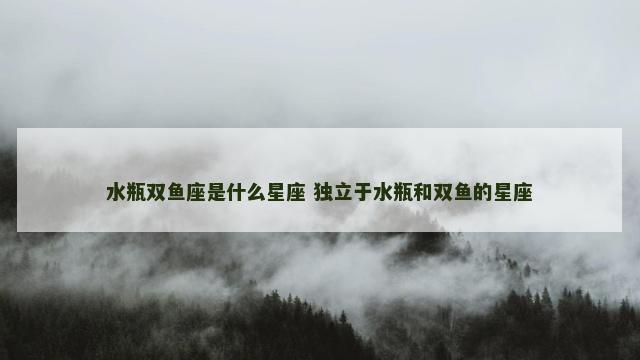 水瓶双鱼座是什么星座 独立于水瓶和双鱼的星座