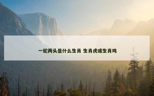 一蛇两头是什么生肖 生肖虎或生肖鸡