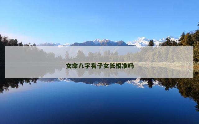 女命八字看子女长相准吗