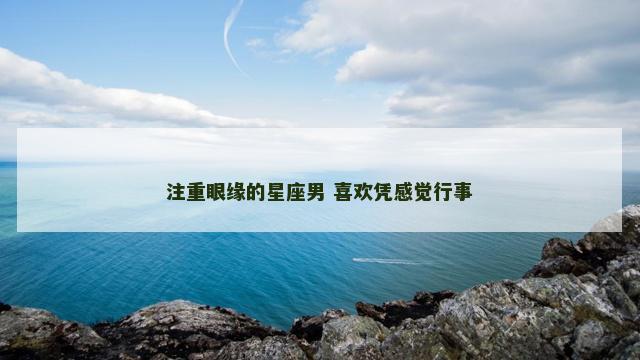 注重眼缘的星座男 喜欢凭感觉行事
