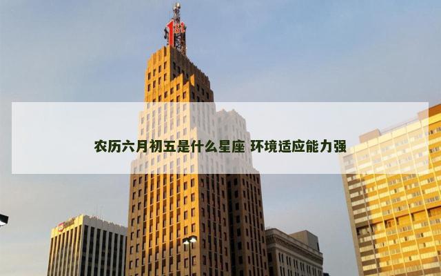 农历六月初五是什么星座 环境适应能力强