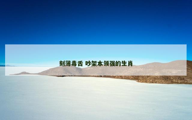 刻薄毒舌 吵架本领强的生肖