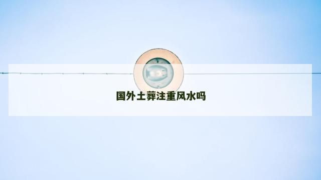 国外土葬注重风水吗