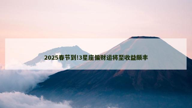 2025春节到!3星座偏财运将至收益颇丰