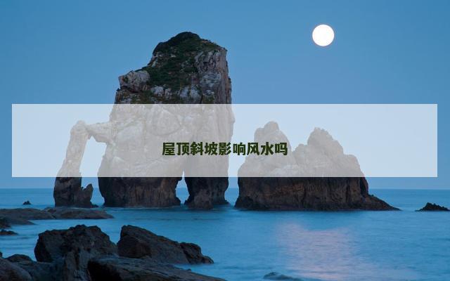 屋顶斜坡影响风水吗