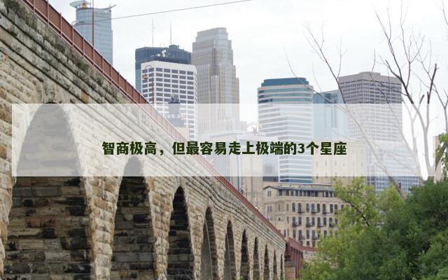 智商极高，但最容易走上极端的3个星座