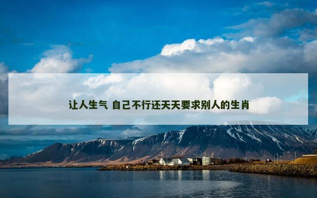 让人生气 自己不行还天天要求别人的生肖