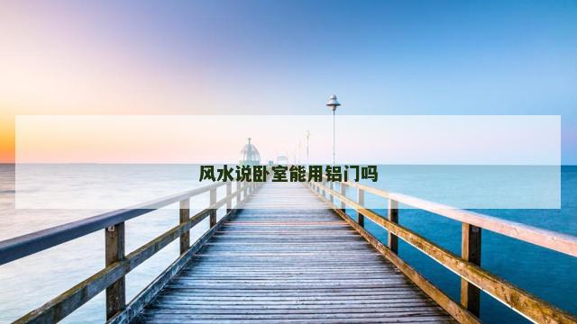 风水说卧室能用铝门吗