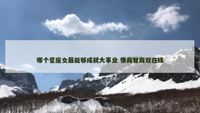 哪个星座女最能够成就大事业 情商智商双在线