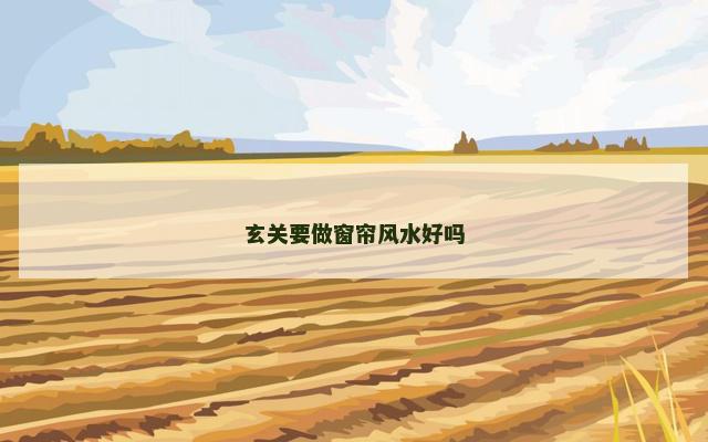 玄关要做窗帘风水好吗