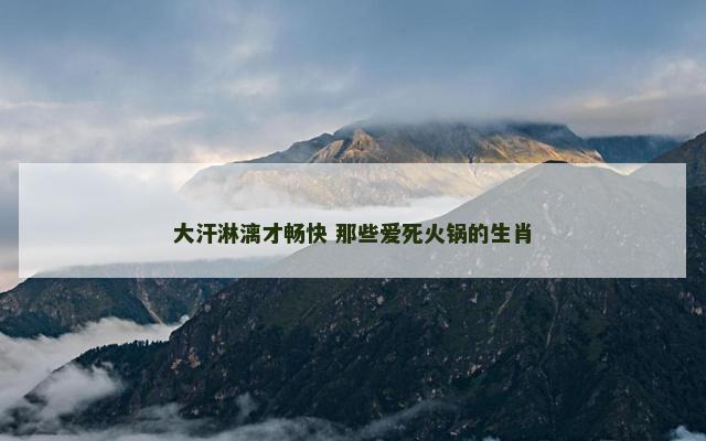 大汗淋漓才畅快 那些爱死火锅的生肖