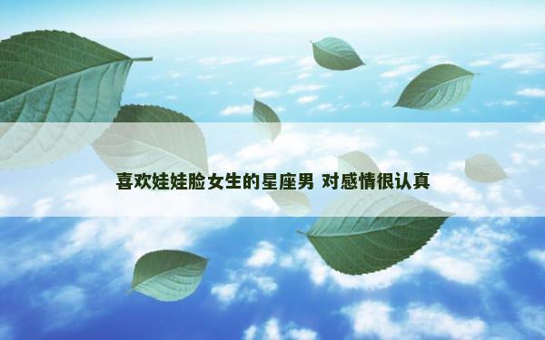 喜欢娃娃脸女生的星座男 对感情很认真