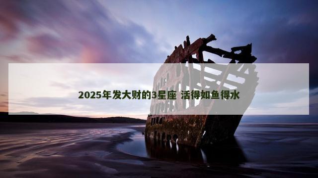 2025年发大财的3星座 活得如鱼得水