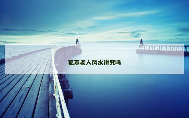 孤寡老人风水讲究吗