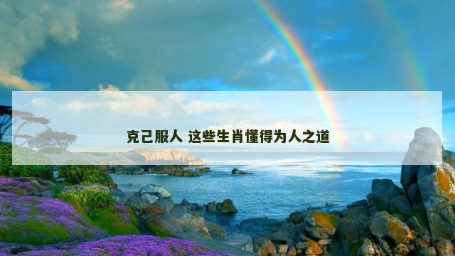 克己服人 这些生肖懂得为人之道