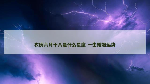 农历六月十八是什么星座 一生婚姻运势