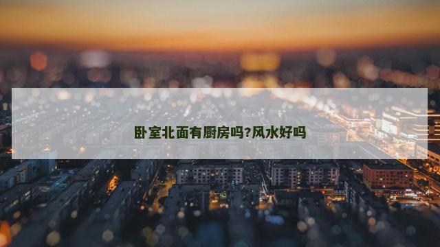 卧室北面有厨房吗?风水好吗