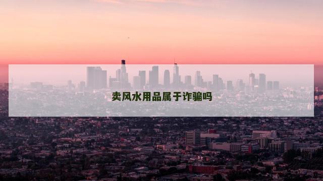 卖风水用品属于诈骗吗