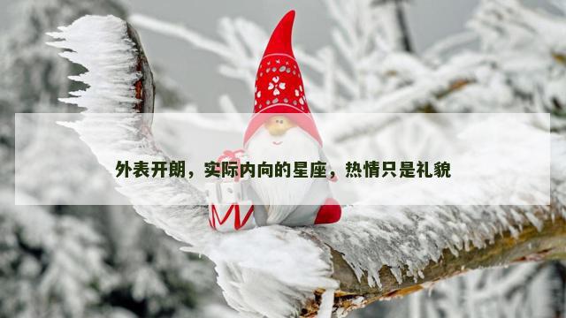 外表开朗，实际内向的星座，热情只是礼貌