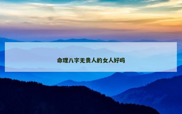 命理八字无贵人的女人好吗