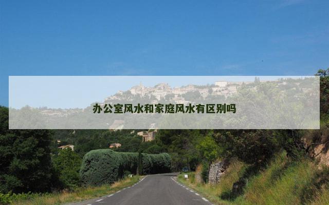 办公室风水和家庭风水有区别吗