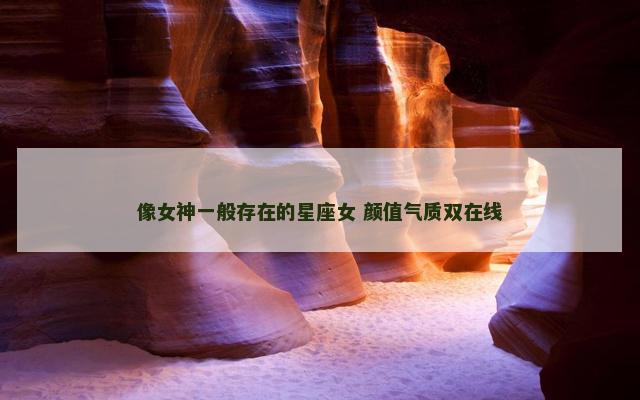像女神一般存在的星座女 颜值气质双在线