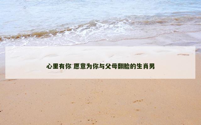 心里有你 愿意为你与父母翻脸的生肖男
