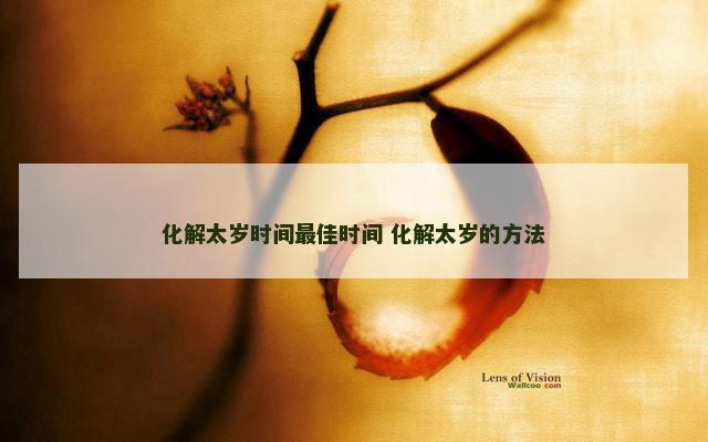 化解太岁时间最佳时间 化解太岁的方法