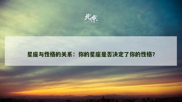 星座与性格的关系：你的星座是否决定了你的性格？