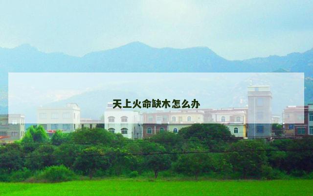 天上火命缺木怎么办