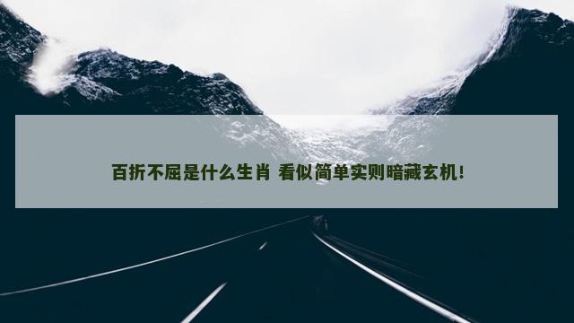 百折不屈是什么生肖 看似简单实则暗藏玄机！