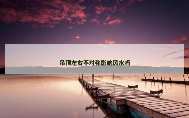 吊顶左右不对称影响风水吗