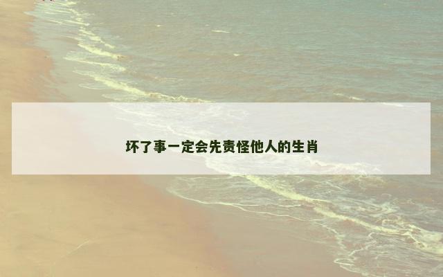 坏了事一定会先责怪他人的生肖