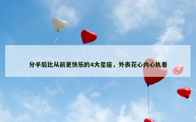 分手后比从前更快乐的4大星座，外表花心内心执着