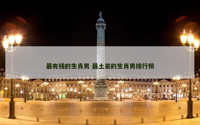 最有钱的生肖男 最土豪的生肖男排行榜