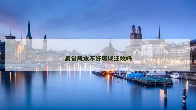 感觉风水不好可以迁坟吗