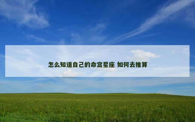 怎么知道自己的命宫星座 如何去推算