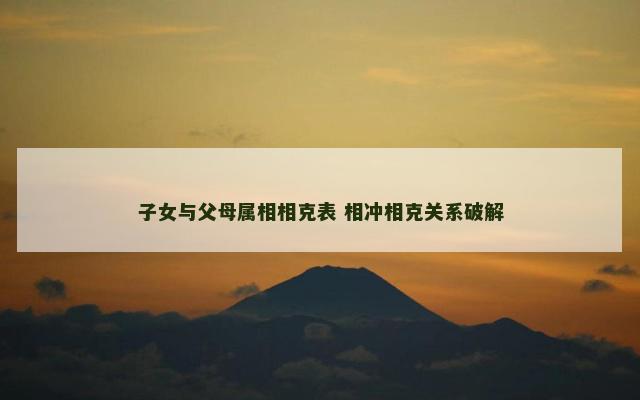 子女与父母属相相克表 相冲相克关系破解
