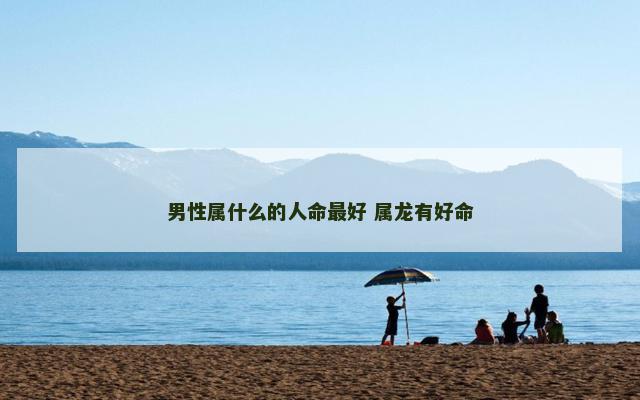 男性属什么的人命最好 属龙有好命